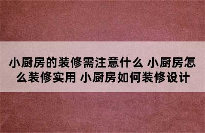 小厨房的装修需注意什么 小厨房怎么装修实用 小厨房如何装修设计